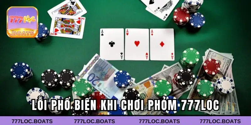 Lỗi phổ biến khi chơi phỏm 777loc và cách khắc phục