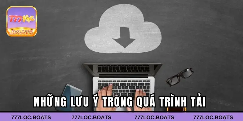 Những lưu ý trong quá trình tải ứng dụng 777Loc