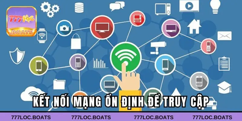 Đảm bảo kết nối mạng ổn định để truy cập mượt mà